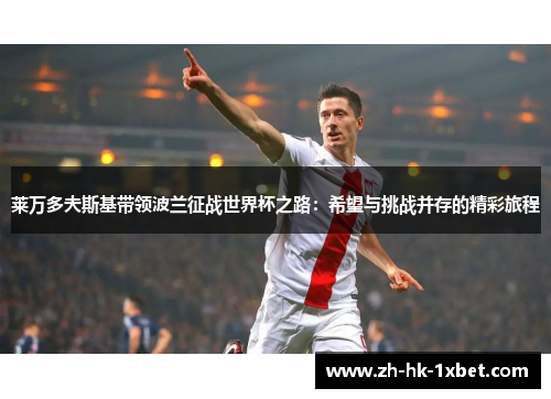 莱万多夫斯基带领波兰征战世界杯之路：希望与挑战并存的精彩旅程