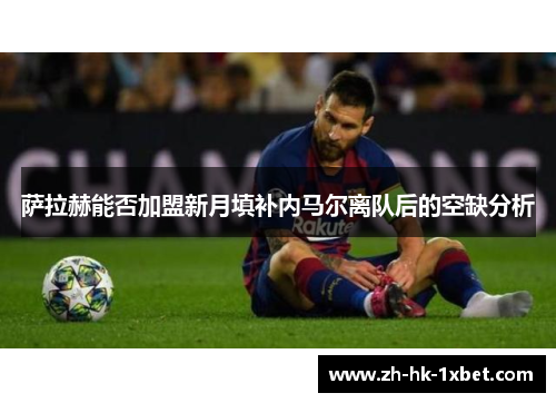 萨拉赫能否加盟新月填补内马尔离队后的空缺分析