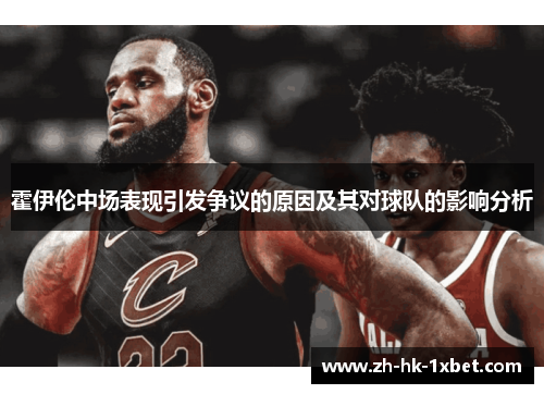 霍伊伦中场表现引发争议的原因及其对球队的影响分析