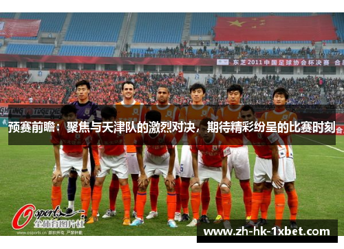 预赛前瞻：聚焦与天津队的激烈对决，期待精彩纷呈的比赛时刻