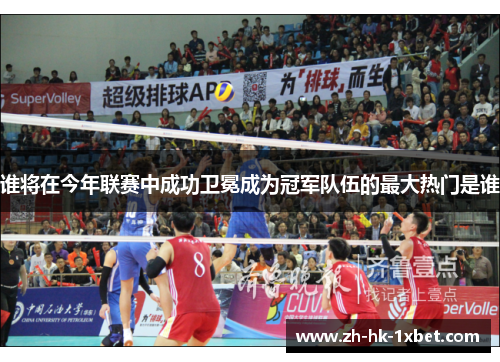谁将在今年联赛中成功卫冕成为冠军队伍的最大热门是谁