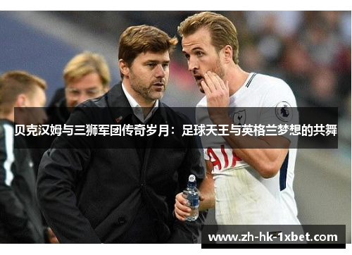 贝克汉姆与三狮军团传奇岁月：足球天王与英格兰梦想的共舞