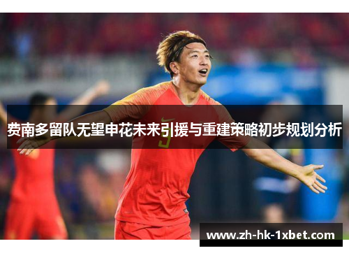 费南多留队无望申花未来引援与重建策略初步规划分析