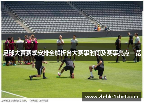 足球大赛赛季安排全解析各大赛事时间及赛事亮点一览