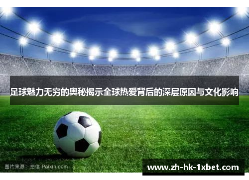 足球魅力无穷的奥秘揭示全球热爱背后的深层原因与文化影响