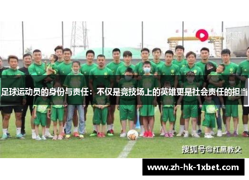 足球运动员的身份与责任：不仅是竞技场上的英雄更是社会责任的担当