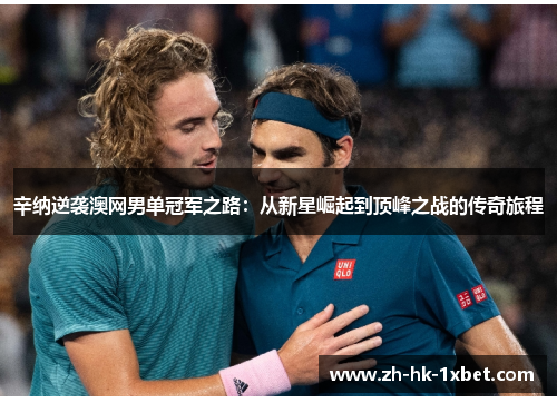 辛纳逆袭澳网男单冠军之路：从新星崛起到顶峰之战的传奇旅程