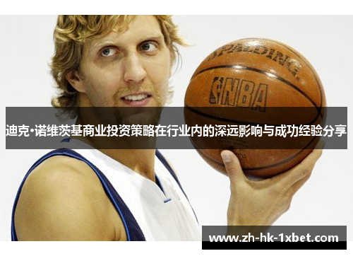 迪克·诺维茨基商业投资策略在行业内的深远影响与成功经验分享