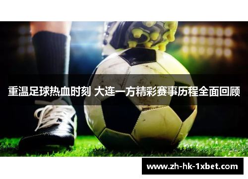 重温足球热血时刻 大连一方精彩赛事历程全面回顾