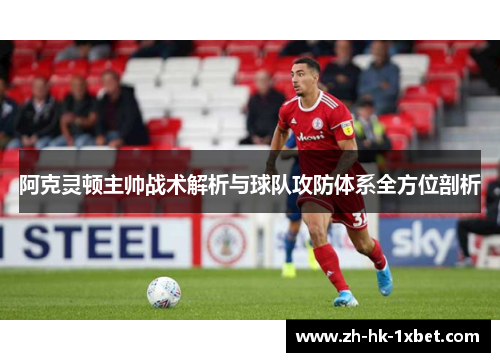 阿克灵顿主帅战术解析与球队攻防体系全方位剖析