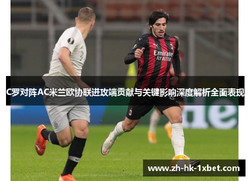 C罗对阵AC米兰欧协联进攻端贡献与关键影响深度解析全面表现