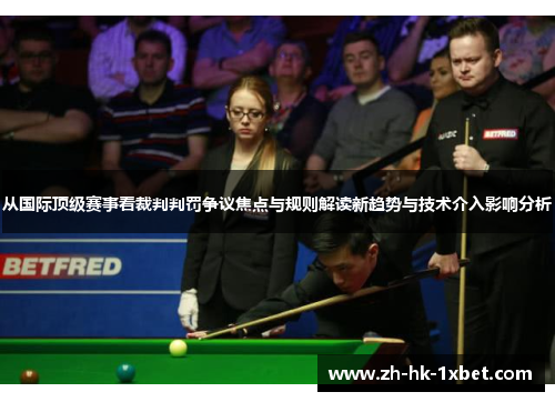从国际顶级赛事看裁判判罚争议焦点与规则解读新趋势与技术介入影响分析