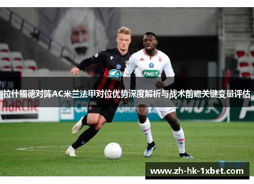 拉什福德对阵AC米兰法甲对位优势深度解析与战术前瞻关键变量评估