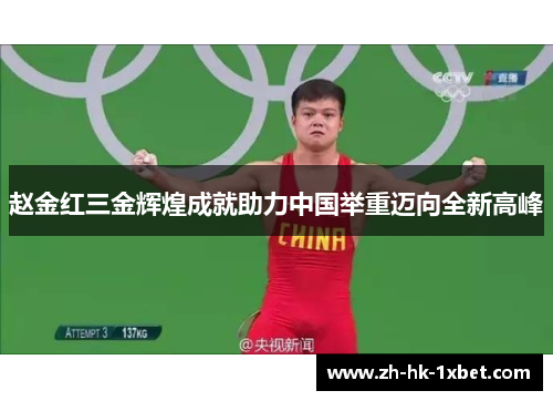赵金红三金辉煌成就助力中国举重迈向全新高峰