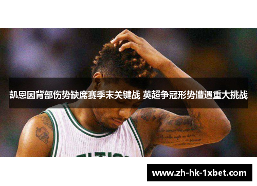 凯恩因背部伤势缺席赛季末关键战 英超争冠形势遭遇重大挑战