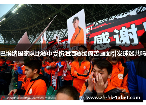 巴埃纳国家队比赛中受伤泪洒赛场痛苦画面引发球迷共鸣