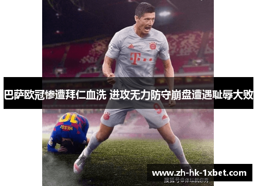 巴萨欧冠惨遭拜仁血洗 进攻无力防守崩盘遭遇耻辱大败