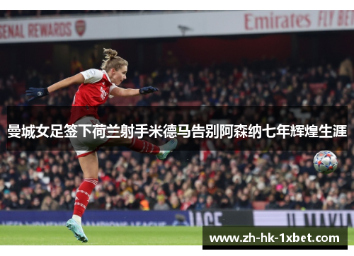 曼城女足签下荷兰射手米德马告别阿森纳七年辉煌生涯