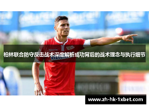 柏林联合防守反击战术深度解析成功背后的战术理念与执行细节