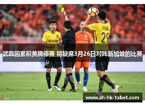 武磊因累积黄牌停赛 将缺席3月26日对阵新加坡的比赛