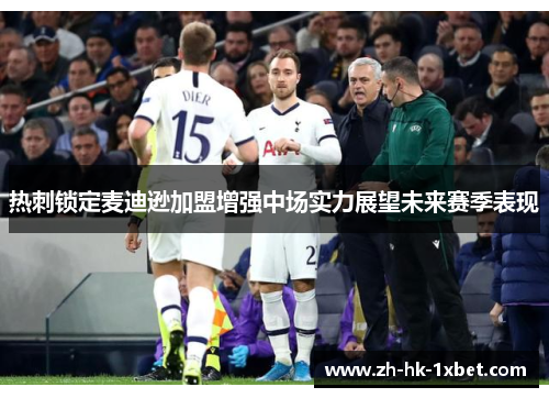 热刺锁定麦迪逊加盟增强中场实力展望未来赛季表现