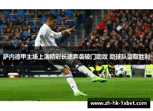 萨内德甲主场上演精彩长途奔袭破门助攻 助球队豪取胜利