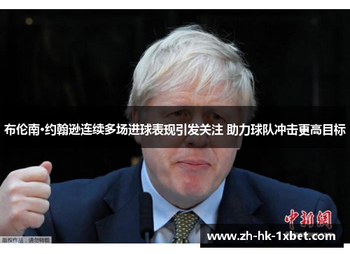 布伦南·约翰逊连续多场进球表现引发关注 助力球队冲击更高目标