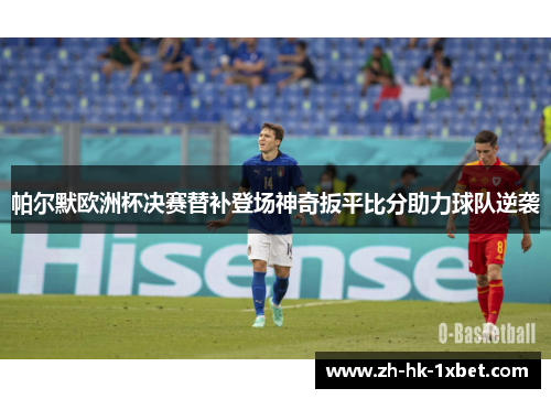 帕尔默欧洲杯决赛替补登场神奇扳平比分助力球队逆袭